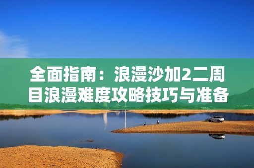 全面指南：浪漫沙加2二周目浪漫难度攻略技巧与准备要点分享