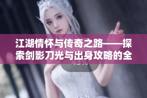 江湖情怀与传奇之路——探索剑影刀光与出身攻略的全新手游体验