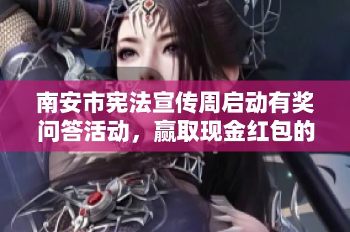 南安市宪法宣传周启动有奖问答活动，赢取现金红包的绝佳机会来袭！