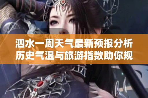 泗水一周天气最新预报分析历史气温与旅游指数助你规划完美行程