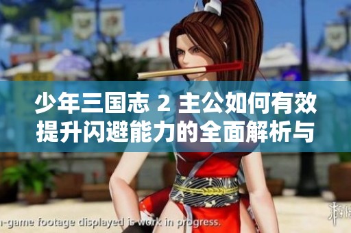 少年三国志 2 主公如何有效提升闪避能力的全面解析与策略分享
