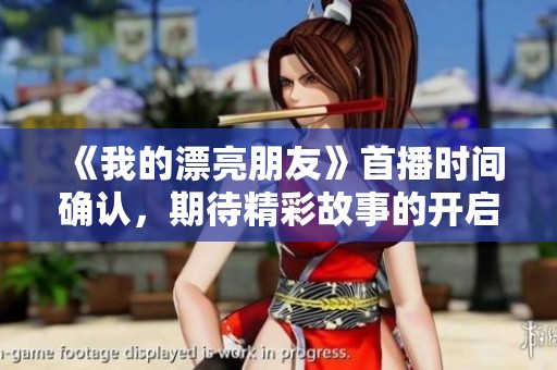 《我的漂亮朋友》首播时间确认，期待精彩故事的开启与探讨