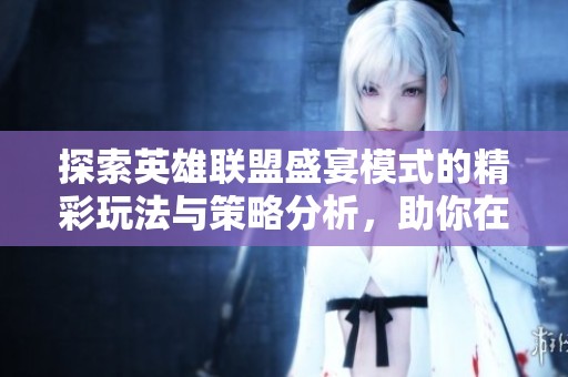探索英雄联盟盛宴模式的精彩玩法与策略分析，助你在游戏中大放异彩！