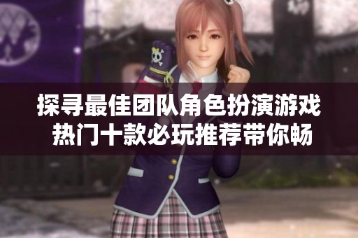 探寻最佳团队角色扮演游戏 热门十款必玩推荐带你畅玩精彩冒险