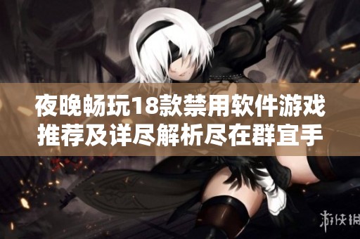 夜晚畅玩18款禁用软件游戏推荐及详尽解析尽在群宜手游网