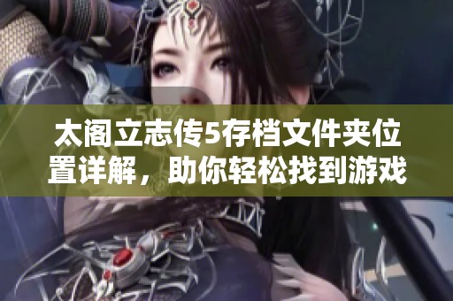 太阁立志传5存档文件夹位置详解，助你轻松找到游戏存档内容