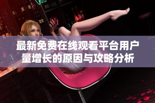 最新免费在线观看平台用户量增长的原因与攻略分析