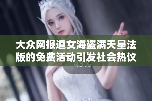 大众网报道女海盗满天星法版的免费活动引发社会热议 助力文化传播与娱乐享受