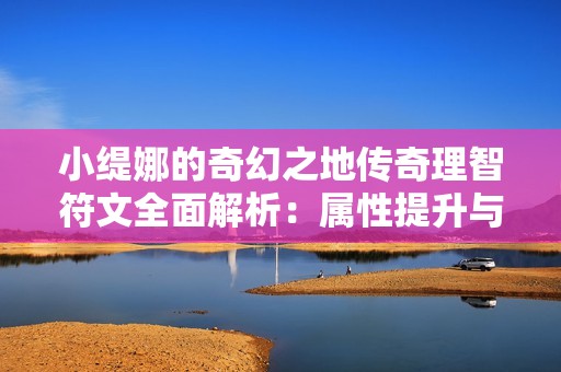 小缇娜的奇幻之地传奇理智符文全面解析：属性提升与技能特效详尽解读