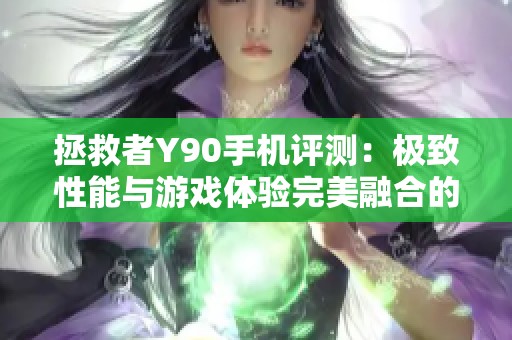 拯救者Y90手机评测：极致性能与游戏体验完美融合的传奇之作