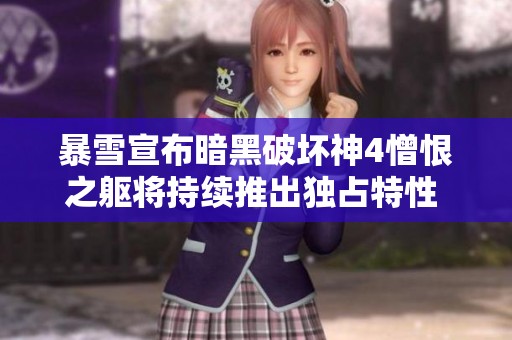 暴雪宣布暗黑破坏神4憎恨之躯将持续推出独占特性 深度解析游戏新动态