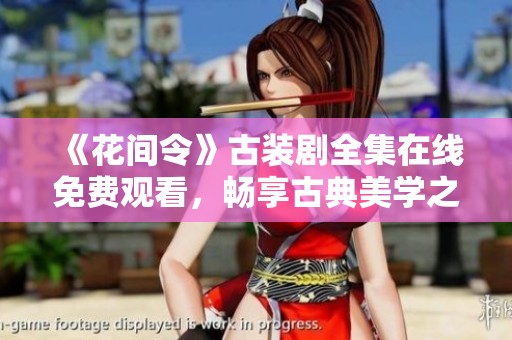 《花间令》古装剧全集在线免费观看，畅享古典美学之旅
