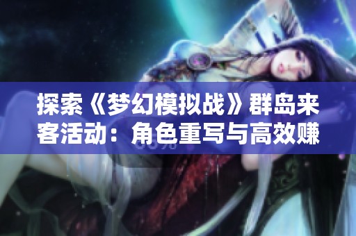 探索《梦幻模拟战》群岛来客活动：角色重写与高效赚钱策略全解析