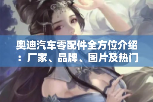 奥迪汽车零配件全方位介绍：厂家、品牌、图片及热门讨论一览