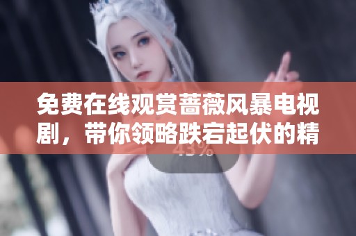 免费在线观赏蔷薇风暴电视剧，带你领略跌宕起伏的精彩剧情