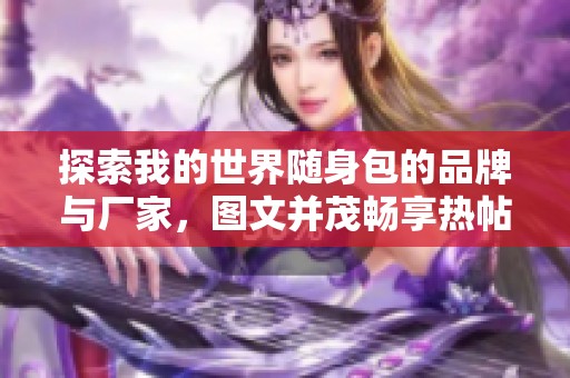 探索我的世界随身包的品牌与厂家，图文并茂畅享热帖分享与实用信息