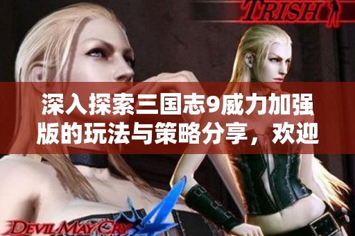 深入探索三国志9威力加强版的玩法与策略分享，欢迎加入三国志9吧的讨论与交流