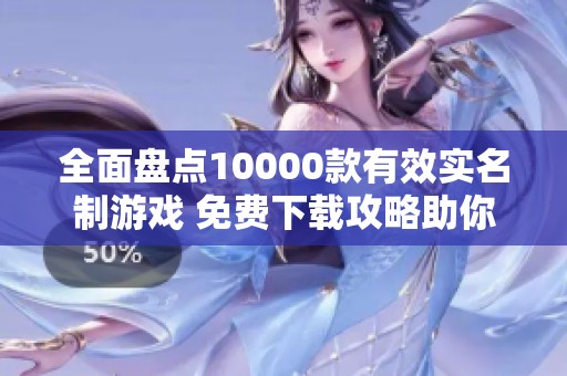 全面盘点10000款有效实名制游戏 免费下载攻略助你畅玩不受限
