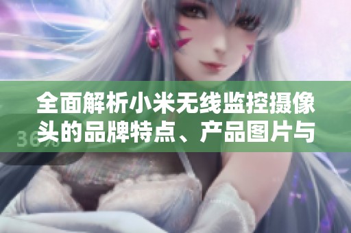 全面解析小米无线监控摄像头的品牌特点、产品图片与市场排行信息