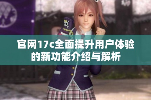 官网17c全面提升用户体验的新功能介绍与解析
