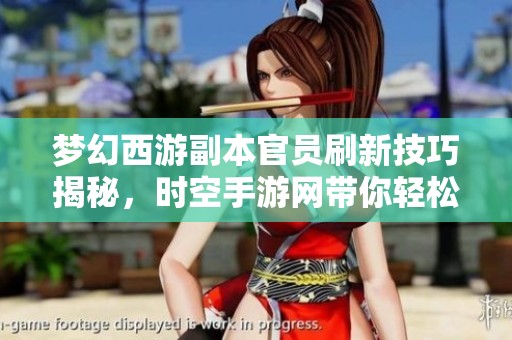 梦幻西游副本官员刷新技巧揭秘，时空手游网带你轻松掌握关键密码