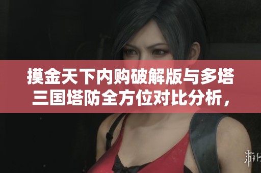 摸金天下内购破解版与多塔三国塔防全方位对比分析，哪个更值得玩家投入时间和金钱？