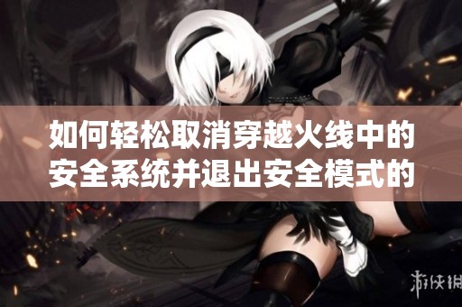 如何轻松取消穿越火线中的安全系统并退出安全模式的详细指导