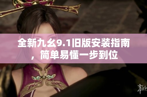 全新九幺9.1旧版安装指南，简单易懂一步到位