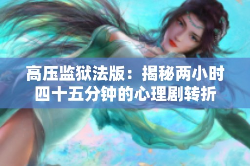 高压监狱法版：揭秘两小时四十五分钟的心理剧转折