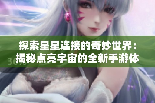 探索星星连接的奇妙世界：揭秘点亮宇宙的全新手游体验与评测分析