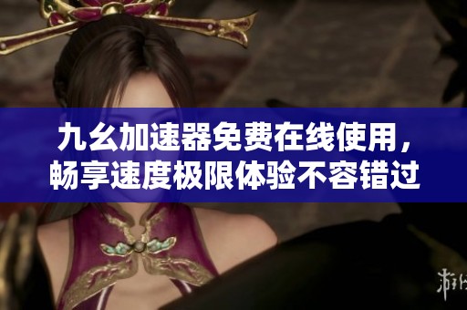 九幺加速器免费在线使用，畅享速度极限体验不容错过