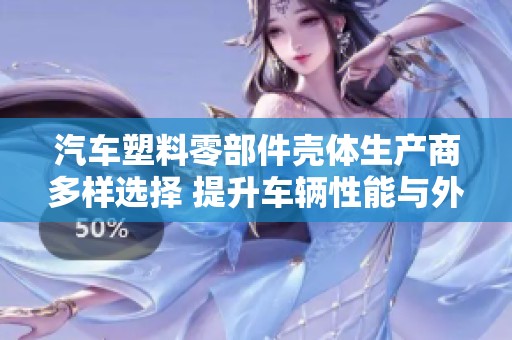 汽车塑料零部件壳体生产商多样选择 提升车辆性能与外观的理想选择