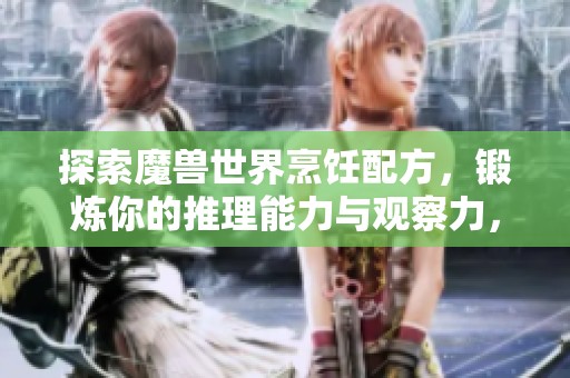 探索魔兽世界烹饪配方，锻炼你的推理能力与观察力，挑战自我极限