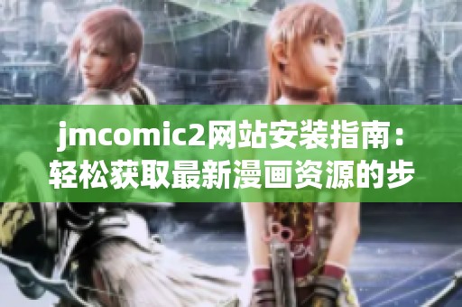 jmcomic2网站安装指南：轻松获取最新漫画资源的步骤解析