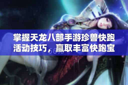 掌握天龙八部手游珍兽快跑活动技巧，赢取丰富快跑宝箱奖励攻略分享