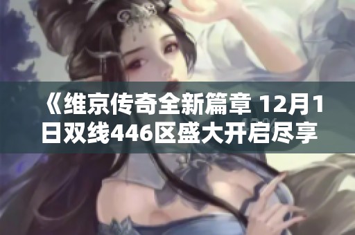 《维京传奇全新篇章 12月1日双线446区盛大开启尽享热血冒险》