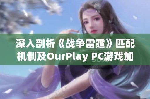 深入剖析《战争雷霆》匹配机制及OurPlay PC游戏加速器的优化策略与优势