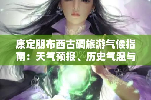 康定朋布西古碉旅游气候指南：天气预报、历史气温与旅游指数全解析