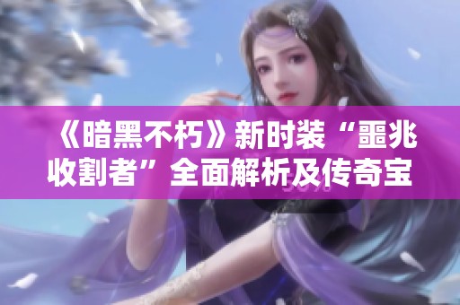 《暗黑不朽》新时装“噩兆收割者”全面解析及传奇宝石最佳搭配攻略分享