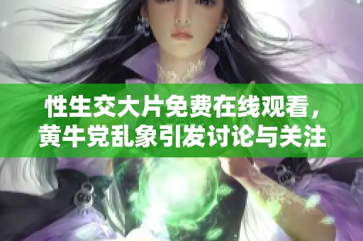 性生交大片免费在线观看，黄牛党乱象引发讨论与关注