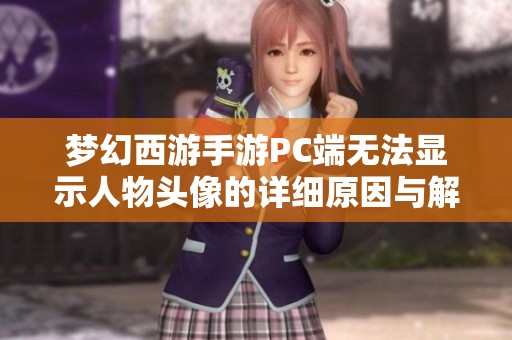 梦幻西游手游PC端无法显示人物头像的详细原因与解决方案解析
