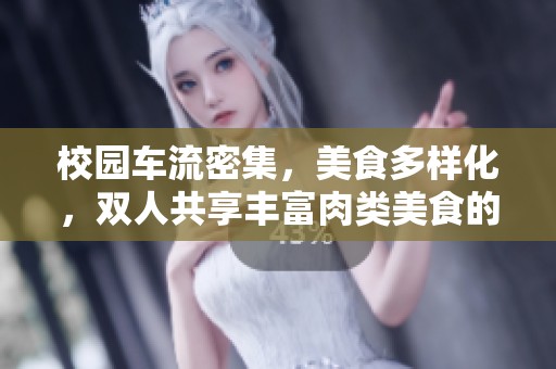 校园车流密集，美食多样化，双人共享丰富肉类美食的愉快体验