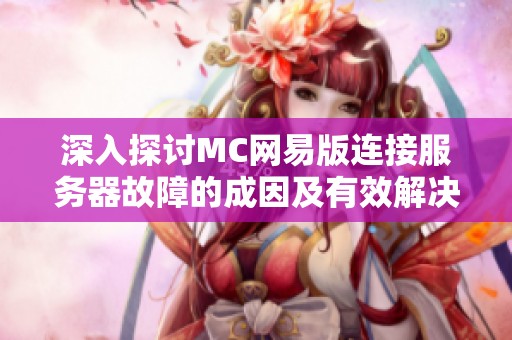 深入探讨MC网易版连接服务器故障的成因及有效解决方案解析
