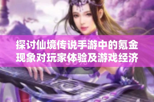 探讨仙境传说手游中的氪金现象对玩家体验及游戏经济的影响与意义