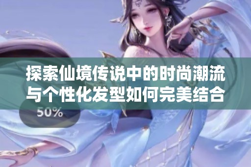 探索仙境传说中的时尚潮流与个性化发型如何完美结合展现角色魅力与风格