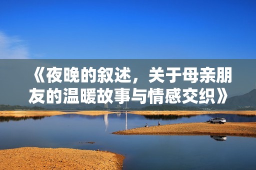 《夜晚的叙述，关于母亲朋友的温暖故事与情感交织》