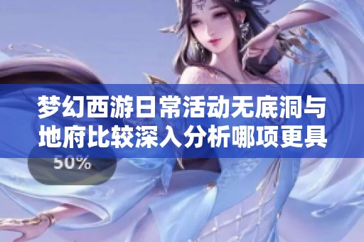 梦幻西游日常活动无底洞与地府比较深入分析哪项更具玩法优势