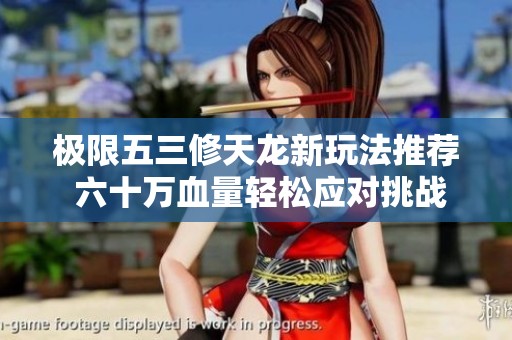 极限五三修天龙新玩法推荐 六十万血量轻松应对挑战 绝不吃药依靠精华完美转曼陀