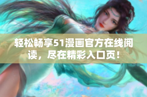 轻松畅享51漫画官方在线阅读，尽在精彩入口页！