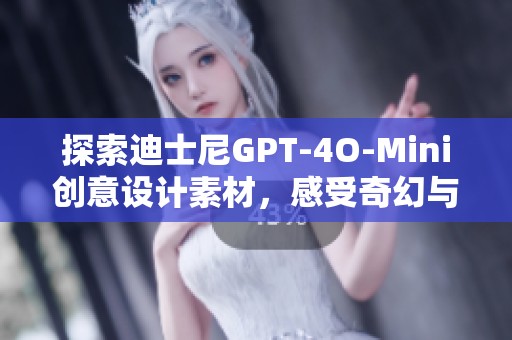 探索迪士尼GPT-4O-Mini创意设计素材，感受奇幻与科技结合的魅力与灵感